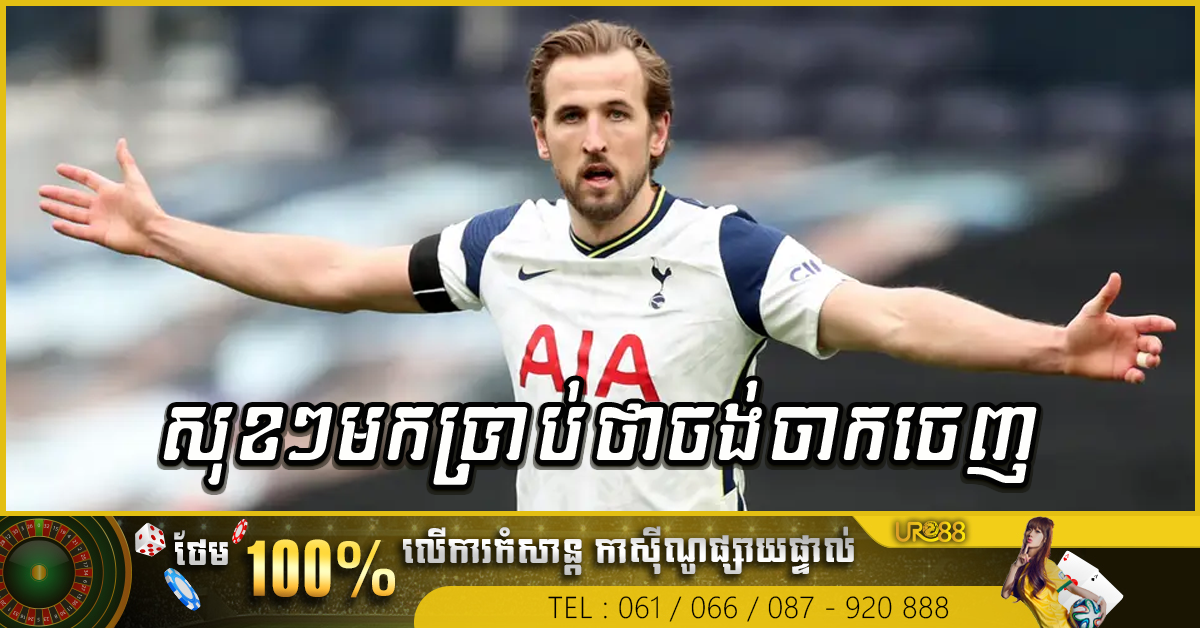 សុខៗ ​Harry Kane មកប្រាប់​ Spur ថាចង់ចាកចេញ